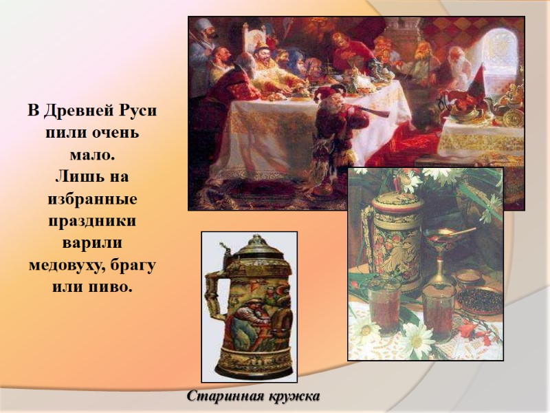 В Древней Руси пили очень мало.  Лишь на избранные праздники варили медовуху, брагу